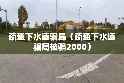 疏通下水道骗局（疏通下水道骗局被骗2000）