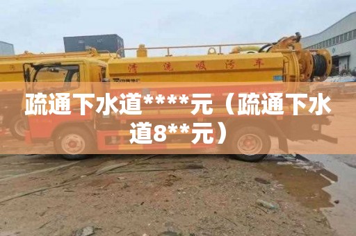 疏通下水道****元（疏通下水道8**元）