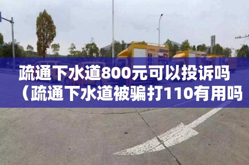 疏通下水道800元可以投诉吗（疏通下水道被骗打110有用吗）