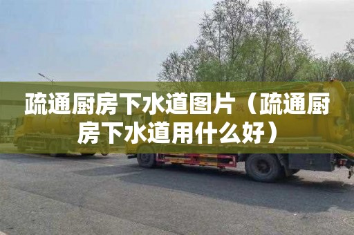 疏通厨房下水道图片（疏通厨房下水道用什么好）