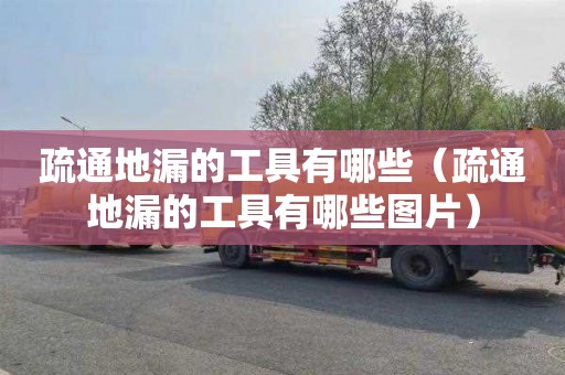 疏通地漏的工具有哪些（疏通地漏的工具有哪些图片）