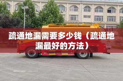 疏通地漏需要多少钱（疏通地漏最好的方法）