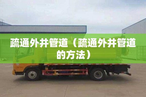 疏通外井管道（疏通外井管道的方法）