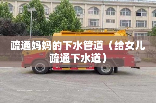 疏通妈妈的下水管道（给女儿疏通下水道）