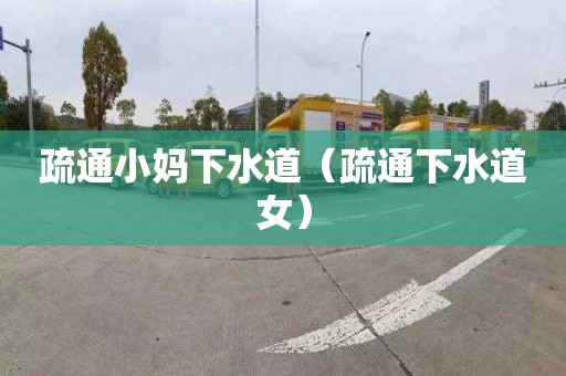 疏通小妈下水道（疏通下水道女）