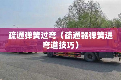 疏通弹簧过弯（疏通器弹簧进弯道技巧）