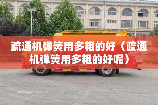 疏通机弹簧用多粗的好（疏通机弹簧用多粗的好呢）
