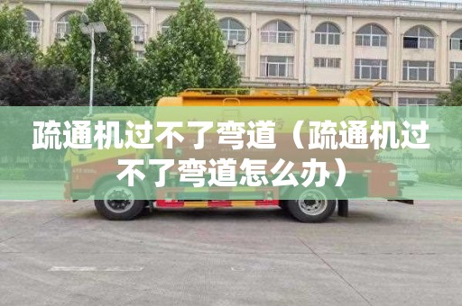 疏通机过不了弯道（疏通机过不了弯道怎么办）
