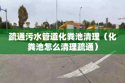 疏通污水管道化粪池清理（化粪池怎么清理疏通）