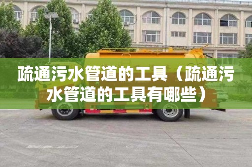 疏通污水管道的工具（疏通污水管道的工具有哪些）