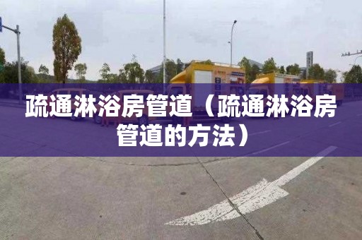 疏通淋浴房管道（疏通淋浴房管道的方法）