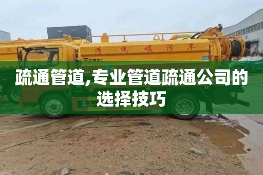 疏通管道,专业管道疏通公司的选择技巧