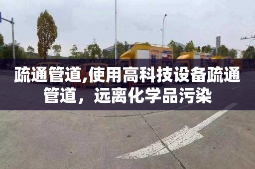 疏通管道,使用高科技设备疏通管道，远离化学品污染