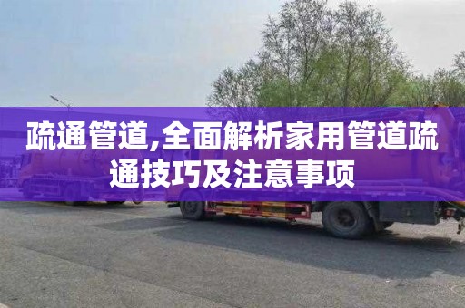 疏通管道,全面解析家用管道疏通技巧及注意事项