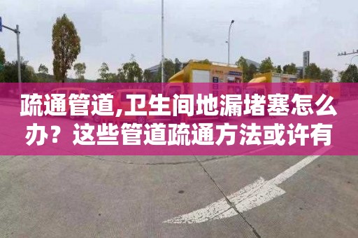 疏通管道,卫生间地漏堵塞怎么办？这些管道疏通方法或许有用