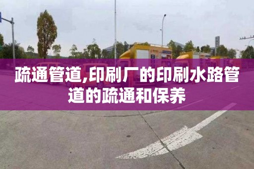 疏通管道,印刷厂的印刷水路管道的疏通和保养