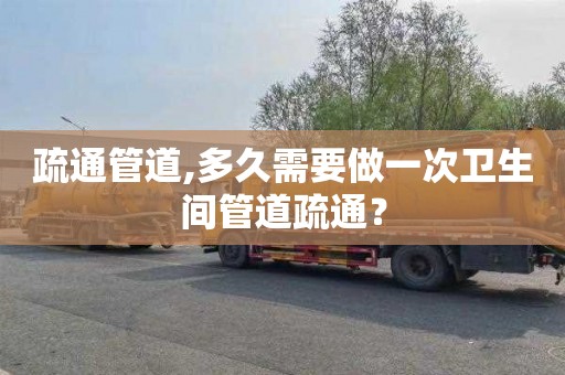 疏通管道,多久需要做一次卫生间管道疏通？