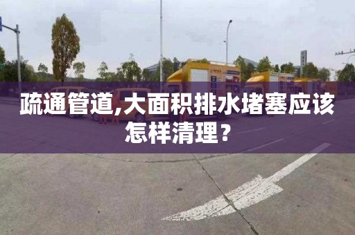 疏通管道,大面积排水堵塞应该怎样清理？