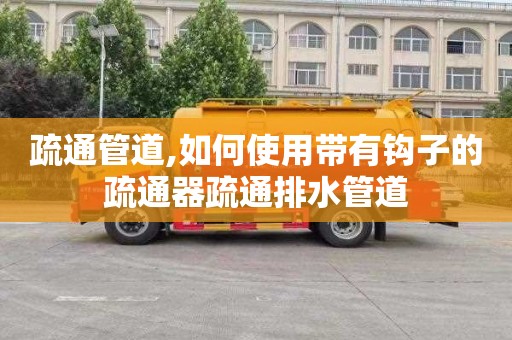 疏通管道,如何使用带有钩子的疏通器疏通排水管道