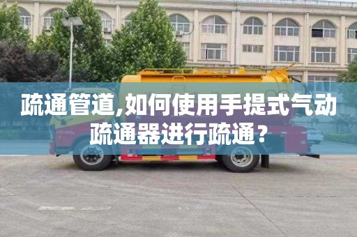 疏通管道,如何使用手提式气动疏通器进行疏通？