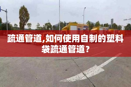 疏通管道,如何使用自制的塑料袋疏通管道？