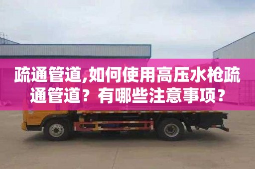 疏通管道,如何使用高压水枪疏通管道？有哪些注意事项？