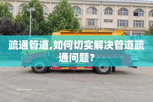 疏通管道,如何切实解决管道疏通问题？