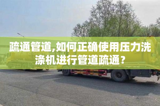 疏通管道,如何正确使用压力洗涤机进行管道疏通？
