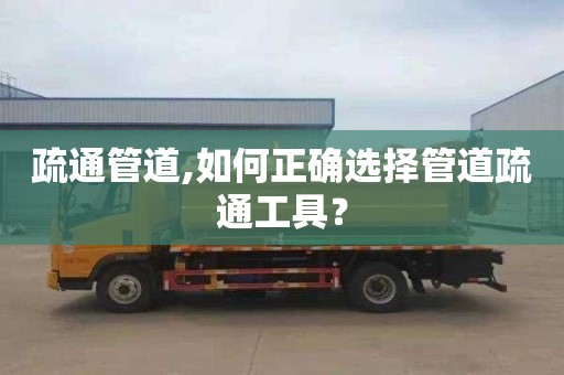 疏通管道,如何正确选择管道疏通工具？