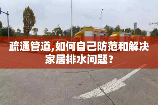 疏通管道,如何自己防范和解决家居排水问题？