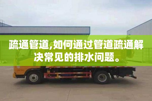 疏通管道,如何通过管道疏通解决常见的排水问题。