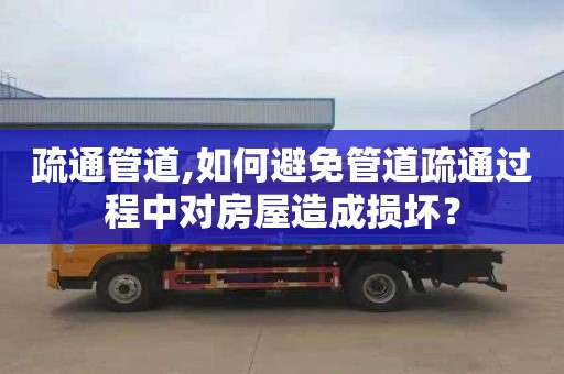 疏通管道,如何避免管道疏通过程中对房屋造成损坏？