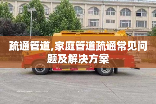 疏通管道,家庭管道疏通常见问题及解决方案
