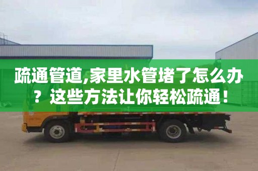 疏通管道,家里水管堵了怎么办？这些方法让你轻松疏通！