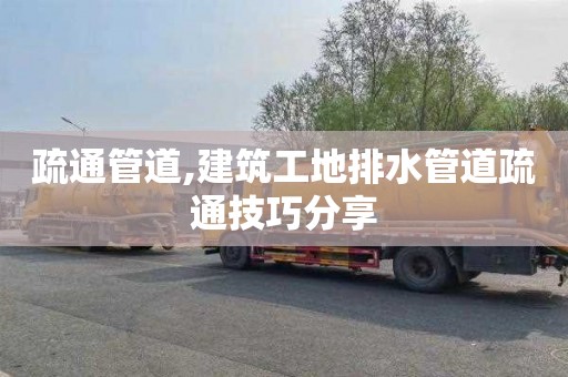 疏通管道,建筑工地排水管道疏通技巧分享