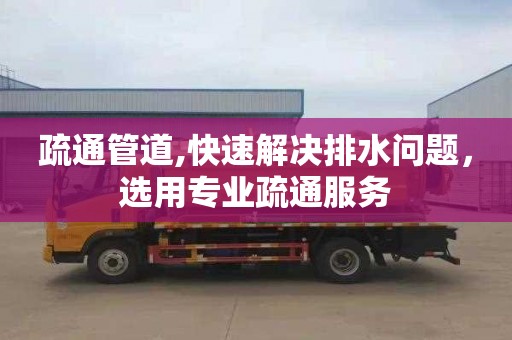 疏通管道,快速解决排水问题，选用专业疏通服务
