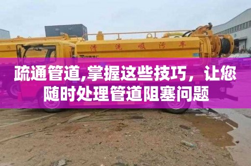 疏通管道,掌握这些技巧，让您随时处理管道阻塞问题