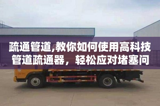 疏通管道,教你如何使用高科技管道疏通器，轻松应对堵塞问题
