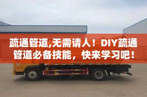 疏通管道,无需请人！DIY疏通管道必备技能，快来学习吧！