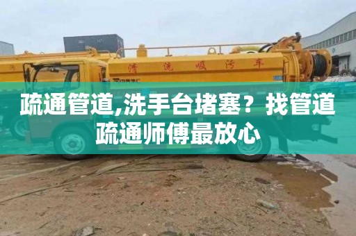 疏通管道,洗手台堵塞？找管道疏通师傅最放心