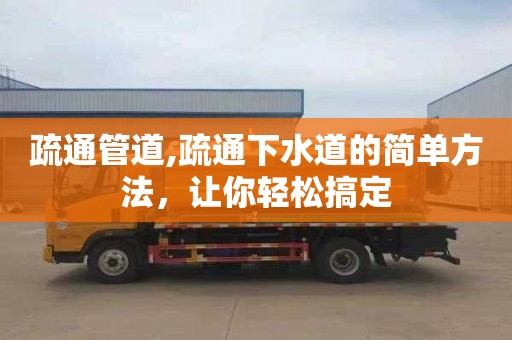 疏通管道,疏通下水道的简单方法，让你轻松搞定