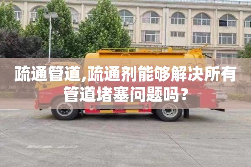 疏通管道,疏通剂能够解决所有管道堵塞问题吗？