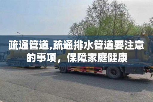 疏通管道,疏通排水管道要注意的事项，保障家庭健康
