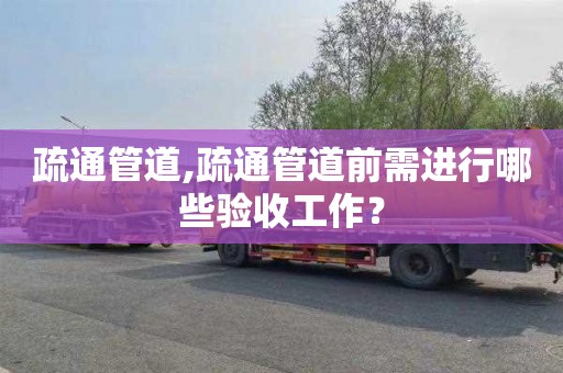 疏通管道,疏通管道前需进行哪些验收工作？