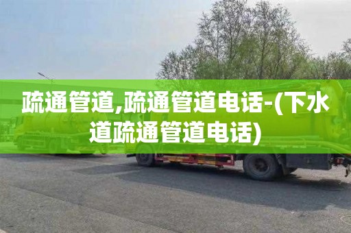 疏通管道,疏通管道电话-(下水道疏通管道电话)