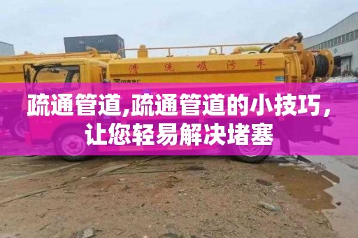 疏通管道,疏通管道的小技巧，让您轻易解决堵塞