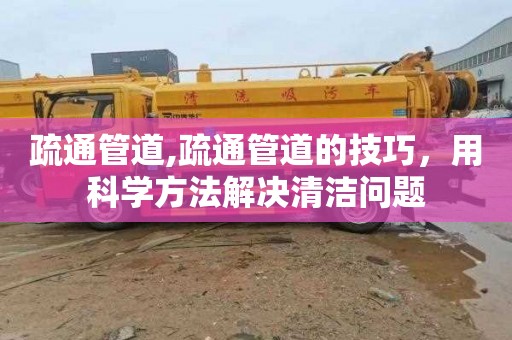 疏通管道,疏通管道的技巧，用科学方法解决清洁问题