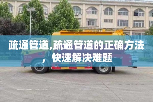 疏通管道,疏通管道的正确方法，快速解决难题