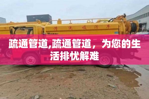 疏通管道,疏通管道，为您的生活排忧解难