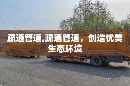 疏通管道,疏通管道，创造优美生态环境